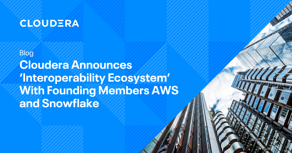 Cloudera announces ‘Interoperability  Ecosystem’ with founding members  AWS and Snowflake